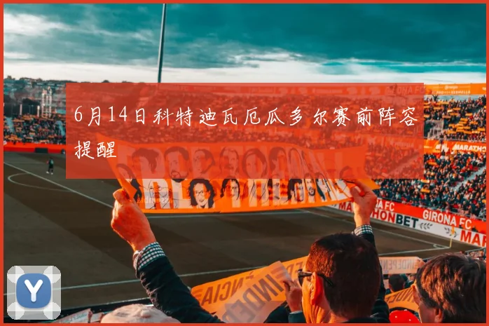 6月14日科特迪瓦厄瓜多尔赛前阵容提醒