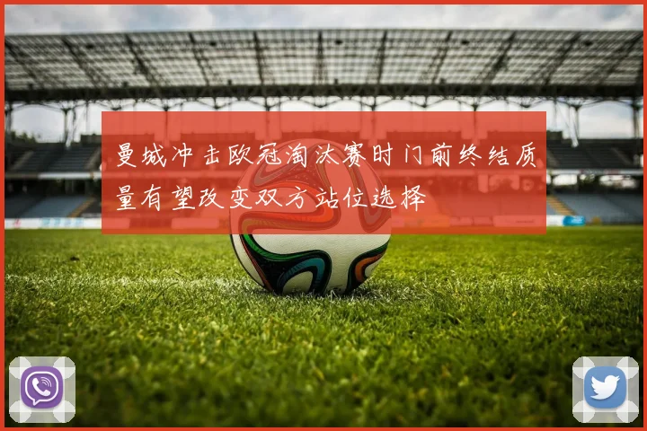 曼城冲击欧冠淘汰赛时门前终结质量有望改变双方站位选择