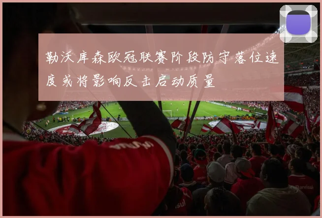 勒沃库森欧冠联赛阶段防守落位速度或将影响反击启动质量