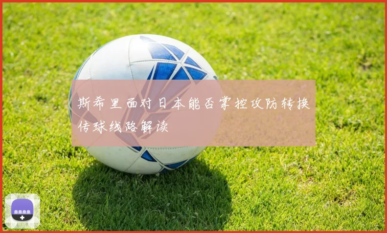 斯希里面对日本能否掌控攻防转换传球线路解读