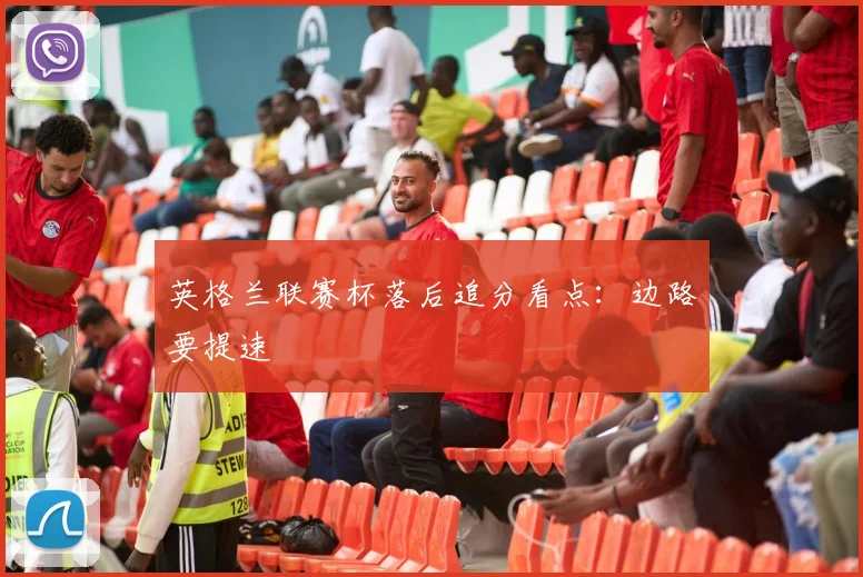 英格兰联赛杯落后追分看点：边路要提速