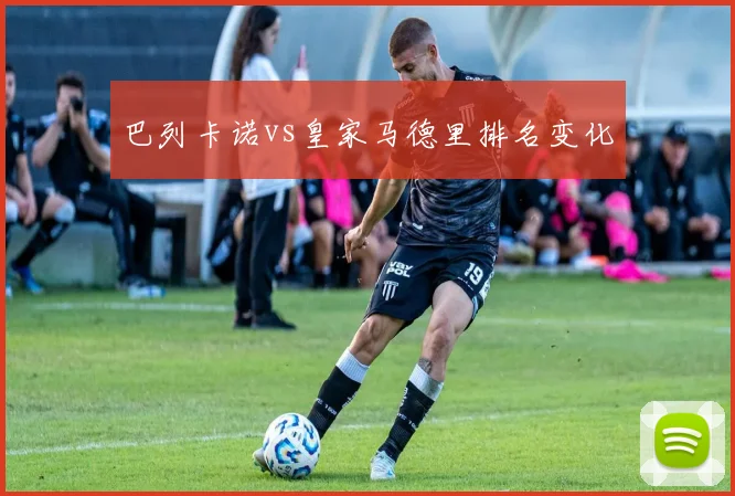 巴列卡诺vs皇家马德里排名变化