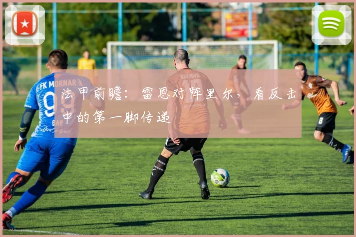 法甲前瞻：雷恩对阵里尔，看反击中的第一脚传递