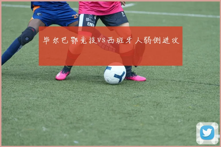 毕尔巴鄂竞技vs西班牙人弱侧进攻