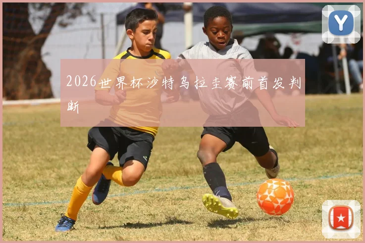 2026世界杯沙特乌拉圭赛前首发判断