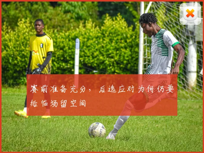 赛前准备充分,后选应对为何仍要给临场留空间
