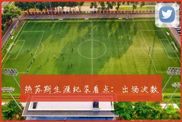 热苏斯生涯纪录看点：出场次数