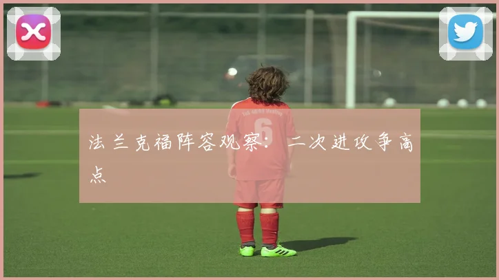 法兰克福阵容观察:二次进攻争高点