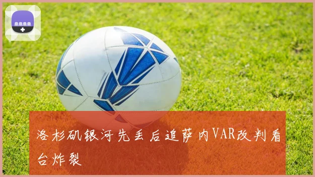 洛杉矶银河先丢后追萨内VAR改判看台炸裂
