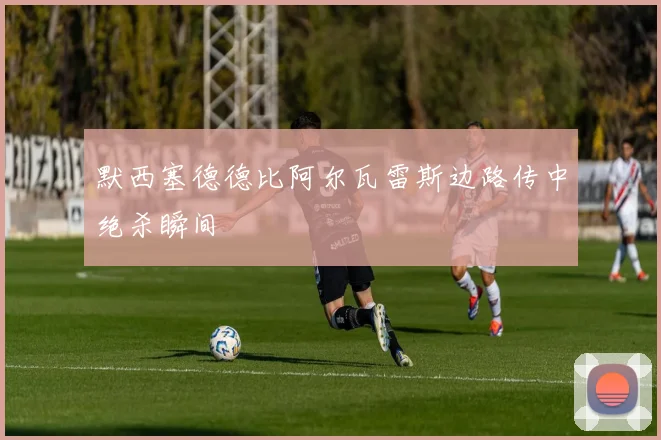 默西塞德德比阿尔瓦雷斯边路传中绝杀瞬间