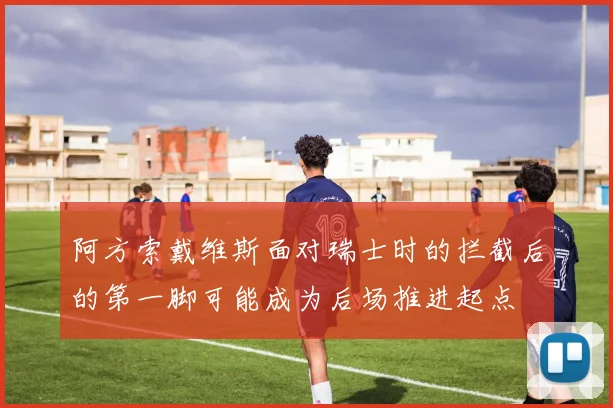 阿方索戴维斯面对瑞士时的拦截后的第一脚可能成为后场推进起点
