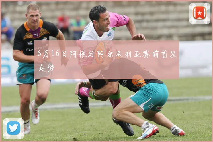 6月16日阿根廷阿尔及利亚赛前首发走势