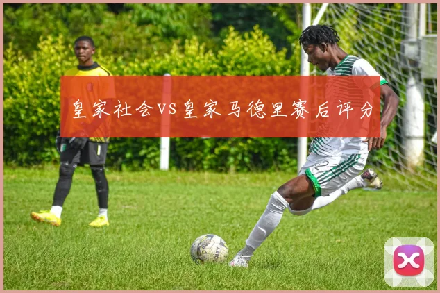 皇家社会vs皇家马德里赛后评分